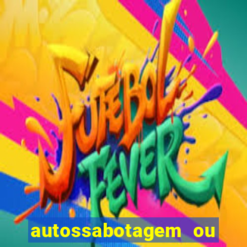 autossabotagem ou auto sabotagem